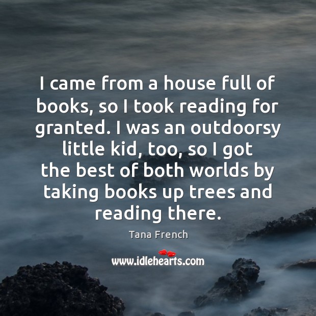 I came from a house full of books, so I took reading Tana French Picture Quote