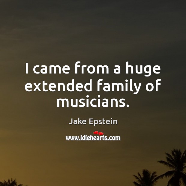 I came from a huge extended family of musicians. Jake Epstein Picture Quote