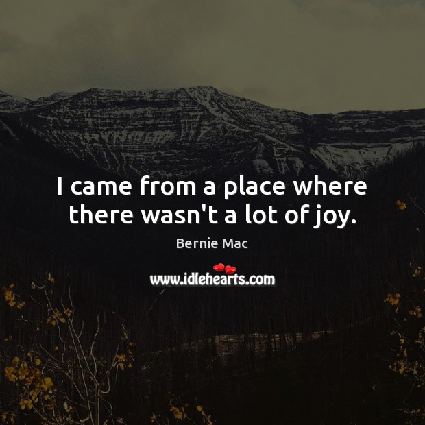 I came from a place where there wasn’t a lot of joy. Image