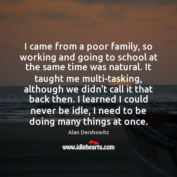 I came from a poor family, so working and going to school Alan Dershowitz Picture Quote
