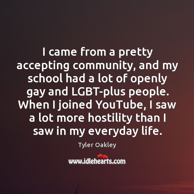 I came from a pretty accepting community, and my school had a Tyler Oakley Picture Quote