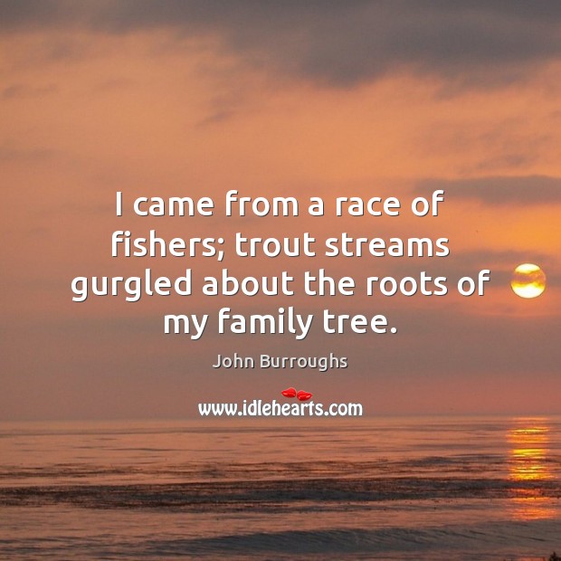I came from a race of fishers; trout streams gurgled about the roots of my family tree. Image