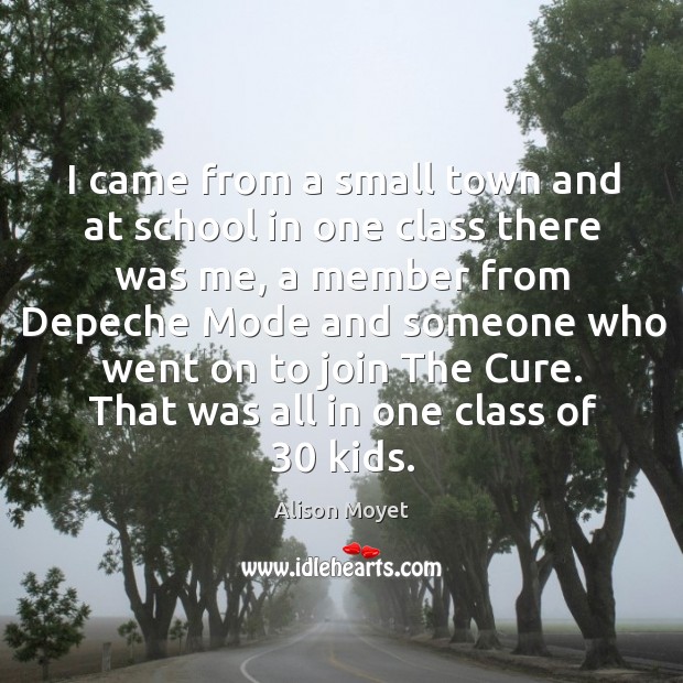 I came from a small town and at school in one class there was me, a member from depeche mode and someone Image