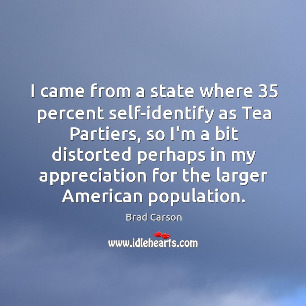 I came from a state where 35 percent self-identify as Tea Partiers, so Brad Carson Picture Quote