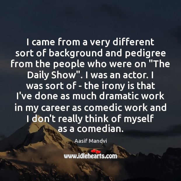 I came from a very different sort of background and pedigree from Aasif Mandvi Picture Quote