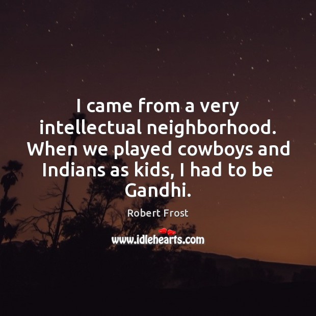 I came from a very intellectual neighborhood. When we played cowboys and Robert Frost Picture Quote