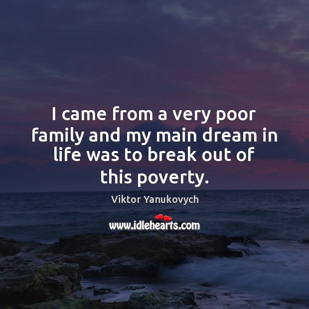 I came from a very poor family and my main dream in life was to break out of this poverty. Viktor Yanukovych Picture Quote