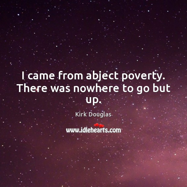 I came from abject poverty. There was nowhere to go but up. Image