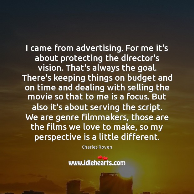 I came from advertising. For me it’s about protecting the director’s vision. Image