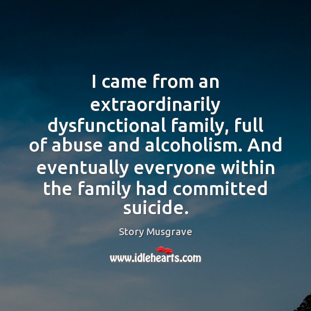 I came from an extraordinarily dysfunctional family, full of abuse and alcoholism. Story Musgrave Picture Quote