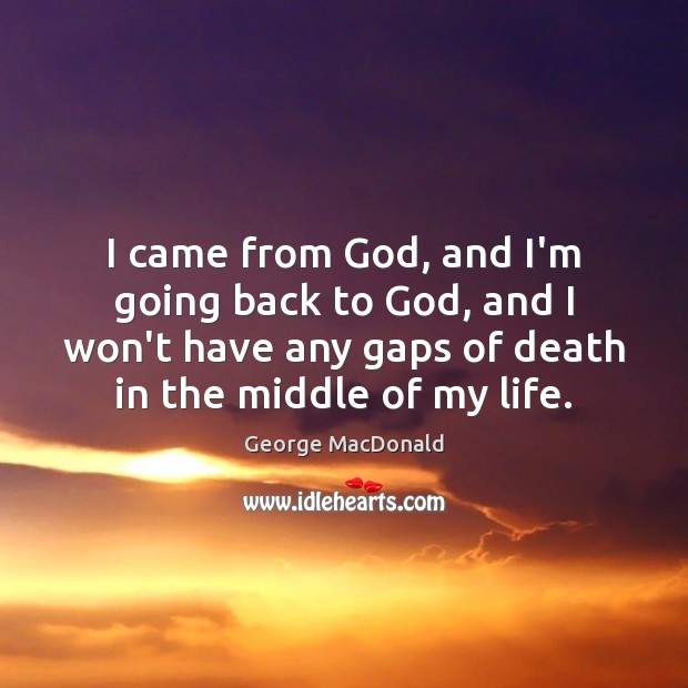 I came from God, and I’m going back to God, and I George MacDonald Picture Quote