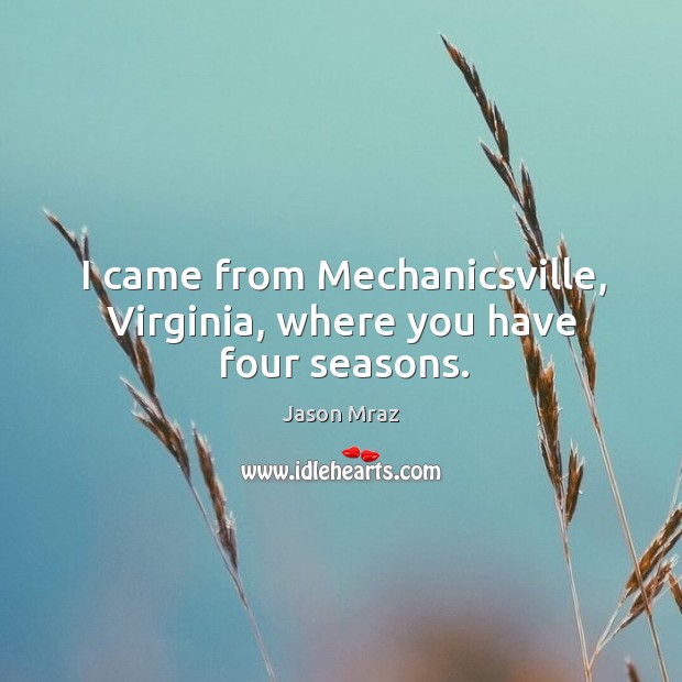 I came from mechanicsville, virginia, where you have four seasons. Jason Mraz Picture Quote