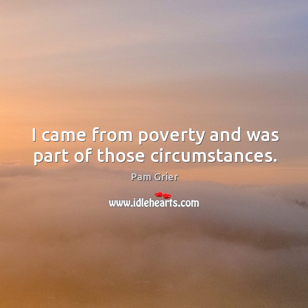 I came from poverty and was part of those circumstances. Pam Grier Picture Quote