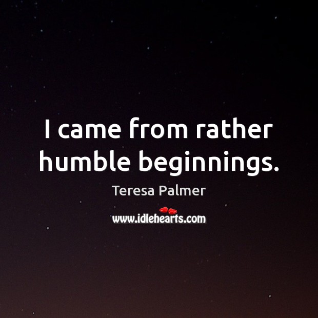 I came from rather humble beginnings. Teresa Palmer Picture Quote