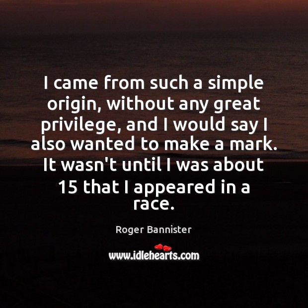 I came from such a simple origin, without any great privilege, and Roger Bannister Picture Quote
