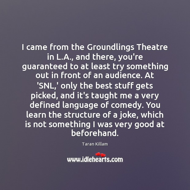 I came from the Groundlings Theatre in L.A., and there, you’re Taran Killam Picture Quote