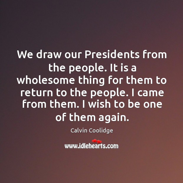 I came from them. I wish to be one of them again. Calvin Coolidge Picture Quote