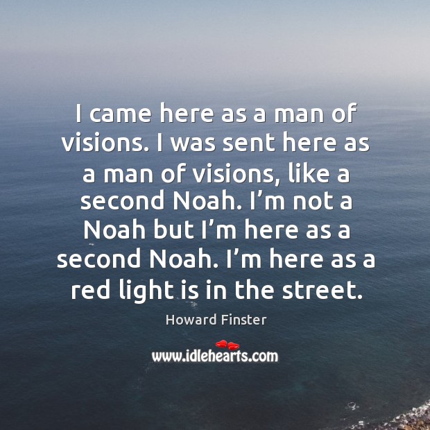 I came here as a man of visions. I was sent here as a man of visions, like a second noah. Howard Finster Picture Quote