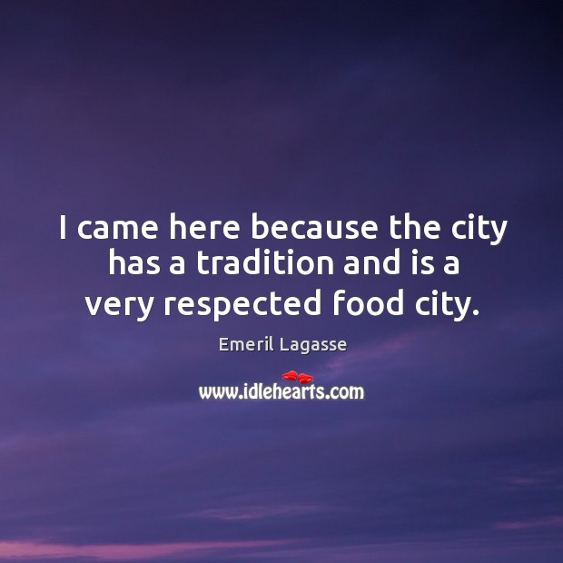 I came here because the city has a tradition and is a very respected food city. Emeril Lagasse Picture Quote