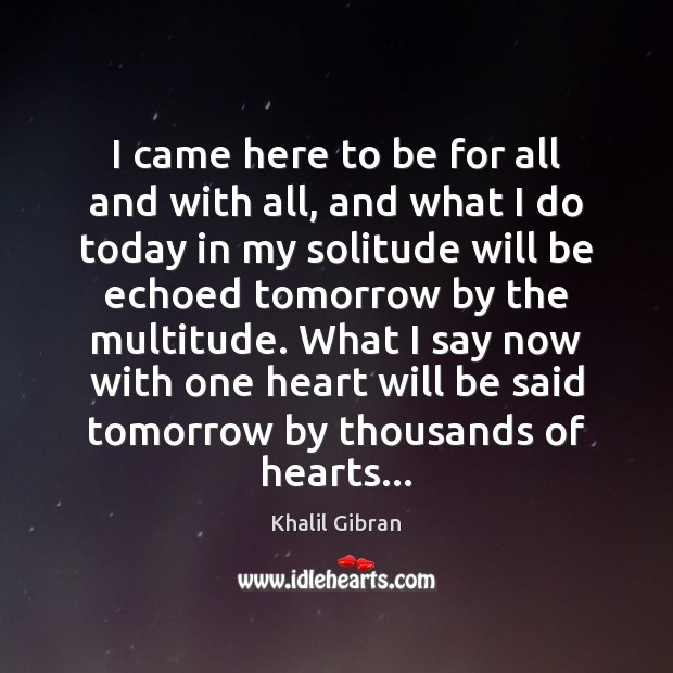 I came here to be for all and with all, and what Khalil Gibran Picture Quote