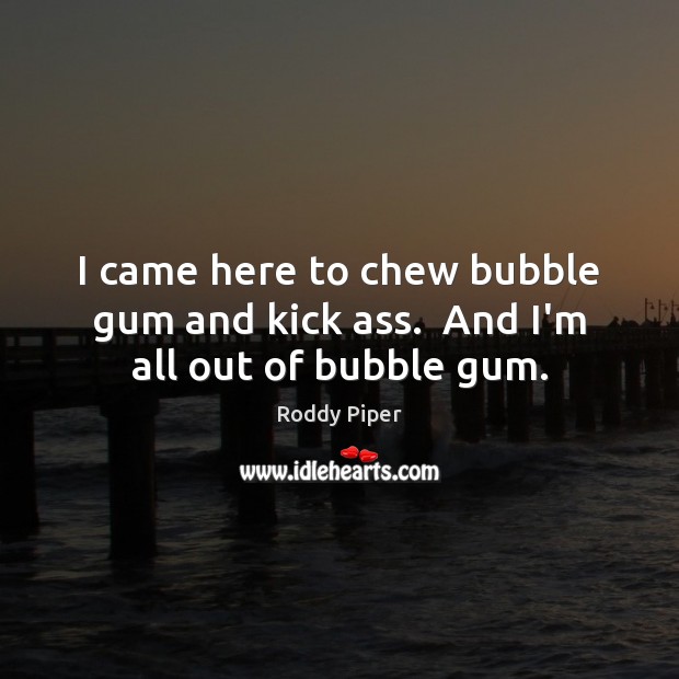 I came here to chew bubble gum and kick ass.  And I’m all out of bubble gum. Roddy Piper Picture Quote