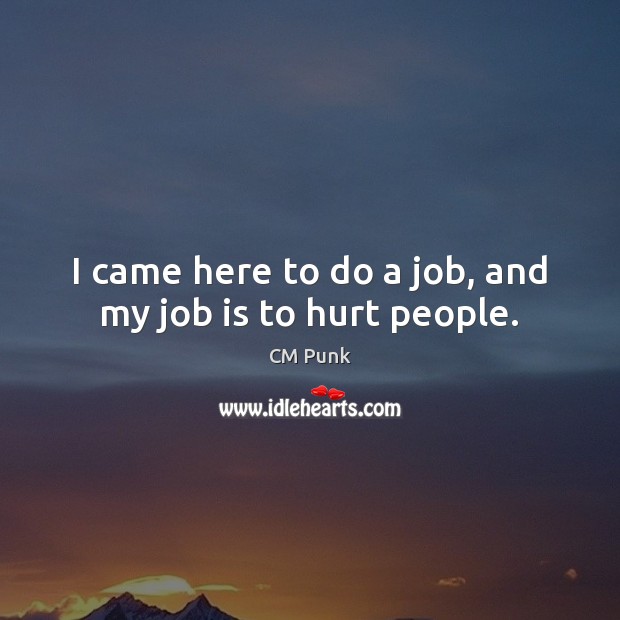 I came here to do a job, and my job is to hurt people. CM Punk Picture Quote