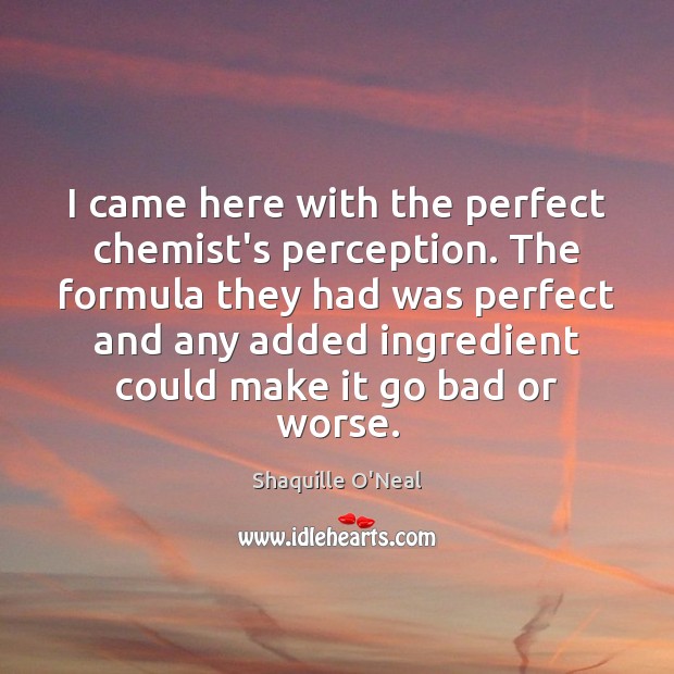I came here with the perfect chemist’s perception. The formula they had Shaquille O’Neal Picture Quote
