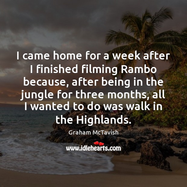 I came home for a week after I finished filming Rambo because, Graham McTavish Picture Quote