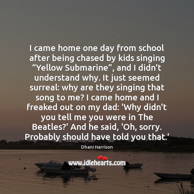 I came home one day from school after being chased by kids Dhani Harrison Picture Quote