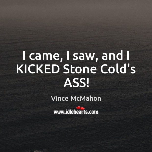 I came, I saw, and I KICKED Stone Cold’s ASS! Vince McMahon Picture Quote