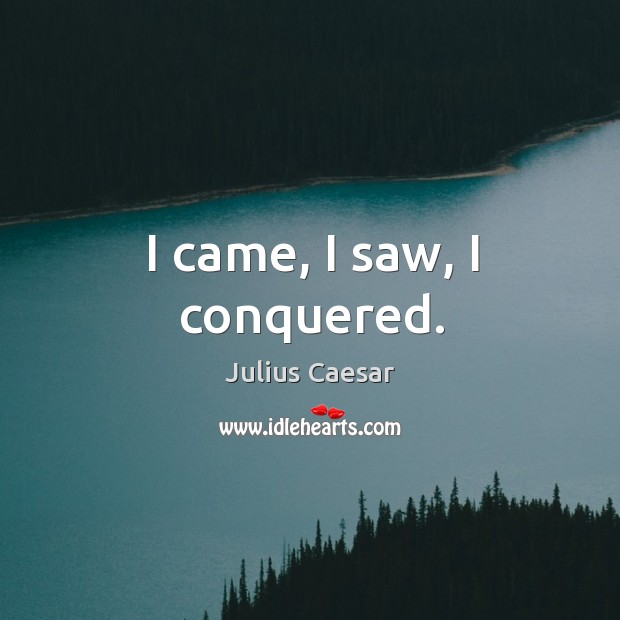I came, I saw, I conquered. Julius Caesar Picture Quote