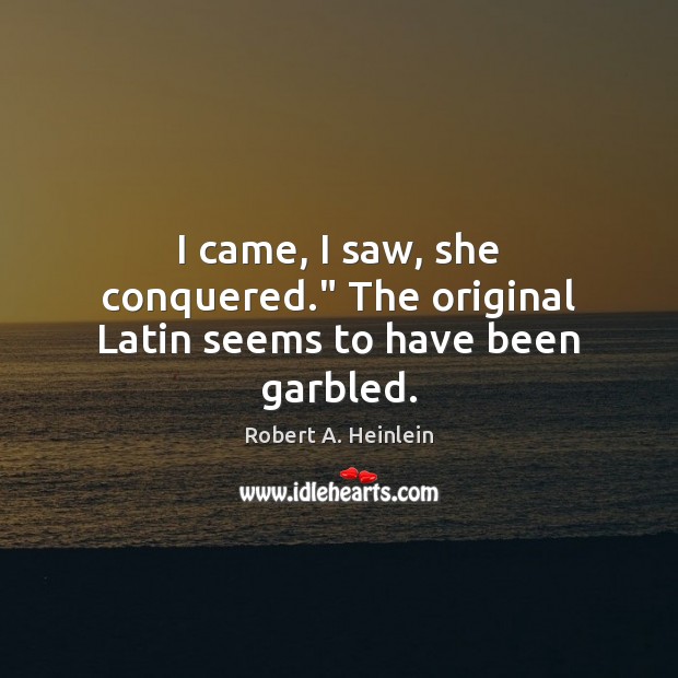 I came, I saw, she conquered.” The original Latin seems to have been garbled. Robert A. Heinlein Picture Quote