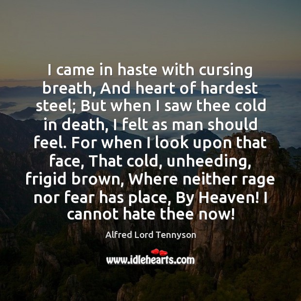 I came in haste with cursing breath, And heart of hardest steel; Alfred Lord Tennyson Picture Quote