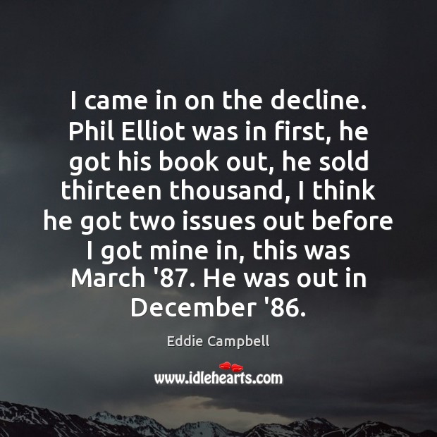 I came in on the decline. Phil Elliot was in first, he Eddie Campbell Picture Quote