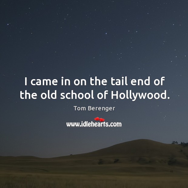 I came in on the tail end of the old school of hollywood. Tom Berenger Picture Quote
