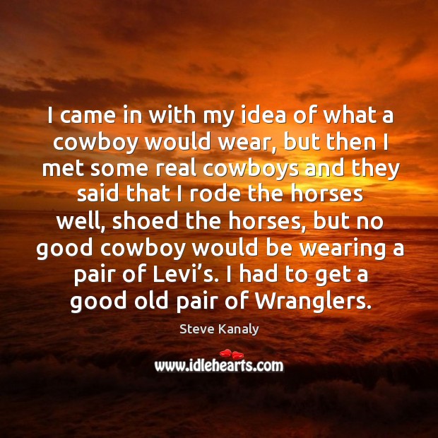 I came in with my idea of what a cowboy would wear Steve Kanaly Picture Quote