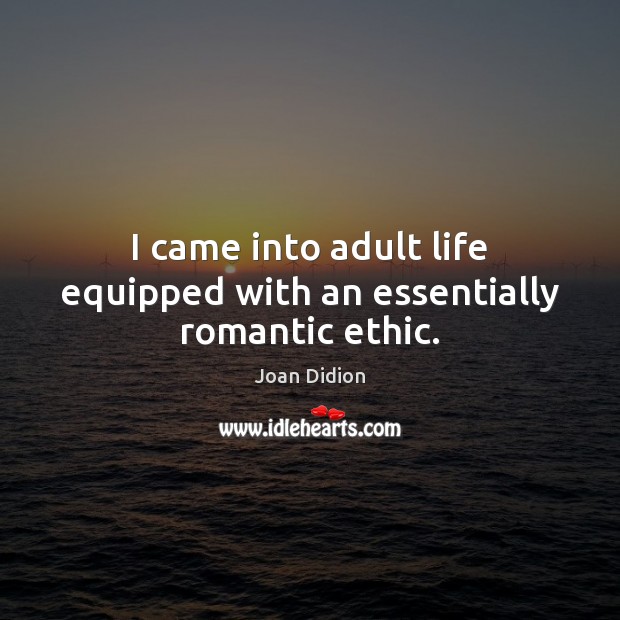 I came into adult life equipped with an essentially romantic ethic. Joan Didion Picture Quote