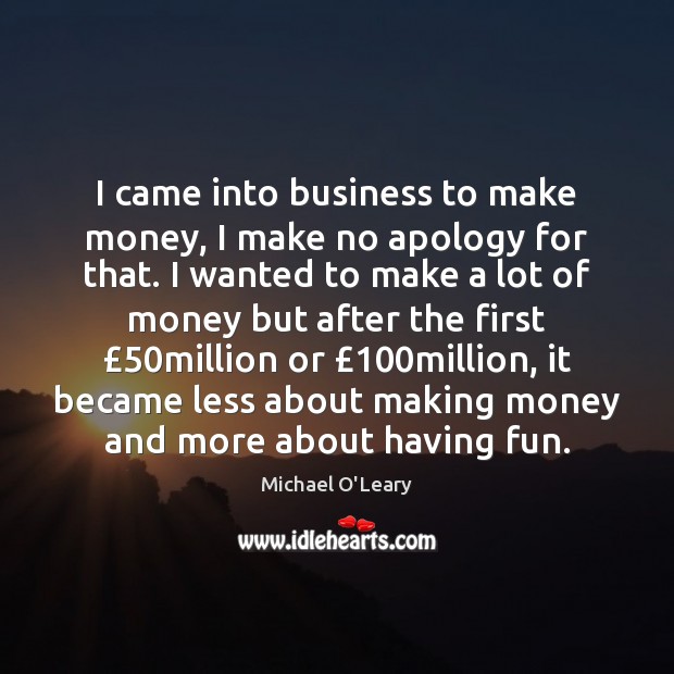 I came into business to make money, I make no apology for Michael O’Leary Picture Quote