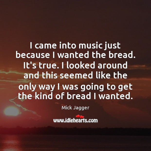 I came into music just because I wanted the bread. It’s true. Image