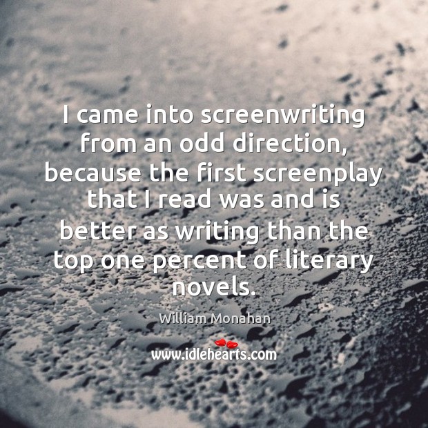 I came into screenwriting from an odd direction, because the first screenplay William Monahan Picture Quote
