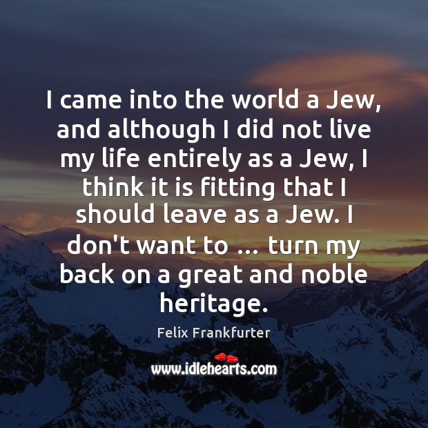 I came into the world a Jew, and although I did not Felix Frankfurter Picture Quote