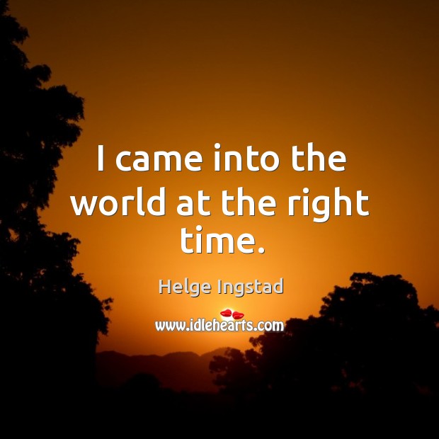 I came into the world at the right time. Helge Ingstad Picture Quote