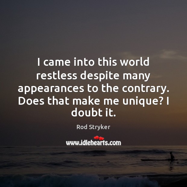 I came into this world restless despite many appearances to the contrary. Rod Stryker Picture Quote
