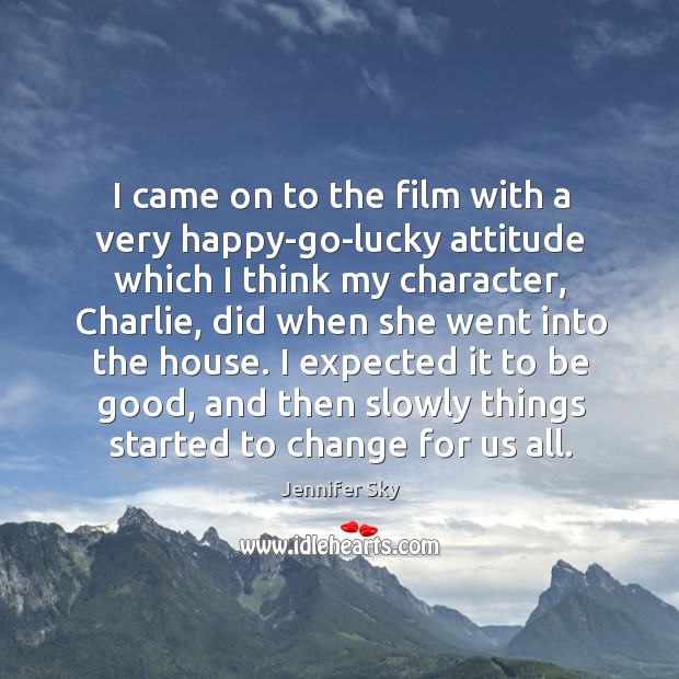 I came on to the film with a very happy-go-lucky attitude which Jennifer Sky Picture Quote