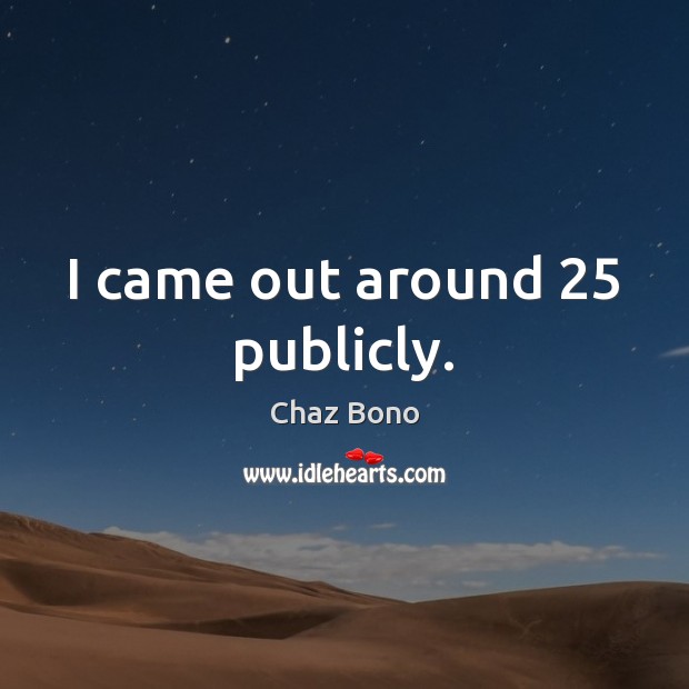 I came out around 25 publicly. Chaz Bono Picture Quote