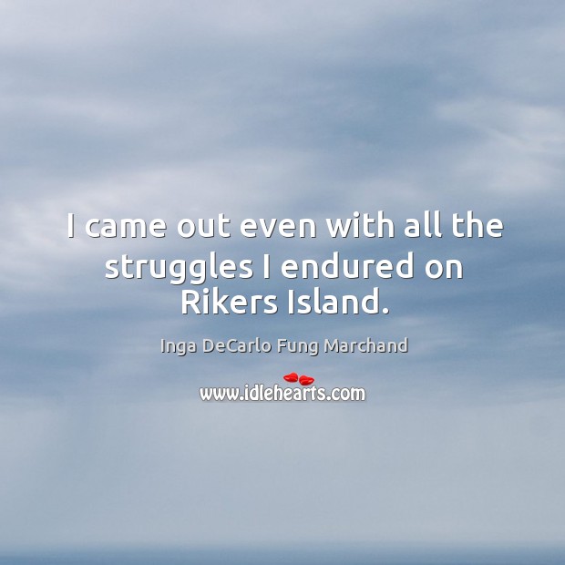 I came out even with all the struggles I endured on rikers island. Inga DeCarlo Fung Marchand Picture Quote