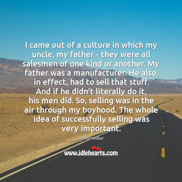 I came out of a culture in which my uncle, my father Arthur Miller Picture Quote