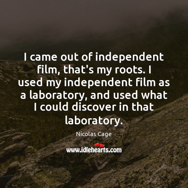 I came out of independent film, that’s my roots. I used my Nicolas Cage Picture Quote