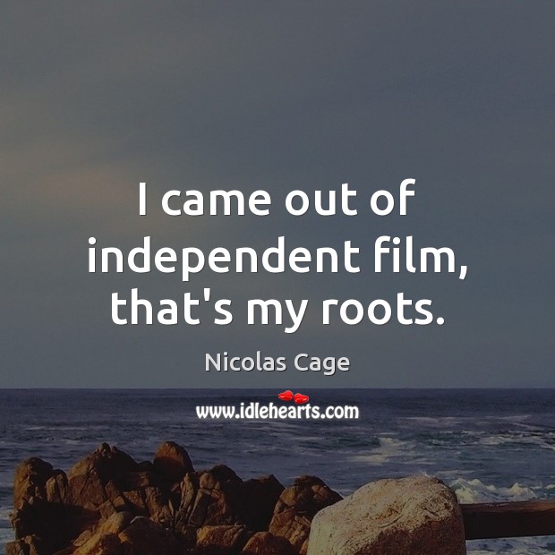 I came out of independent film, that’s my roots. Nicolas Cage Picture Quote