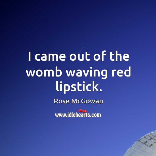 I came out of the womb waving red lipstick. Rose McGowan Picture Quote